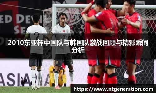 2010东亚杯中国队与韩国队激战回顾与精彩瞬间分析