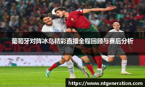 葡萄牙对阵冰岛精彩直播全程回顾与赛后分析