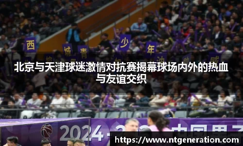 北京与天津球迷激情对抗赛揭幕球场内外的热血与友谊交织