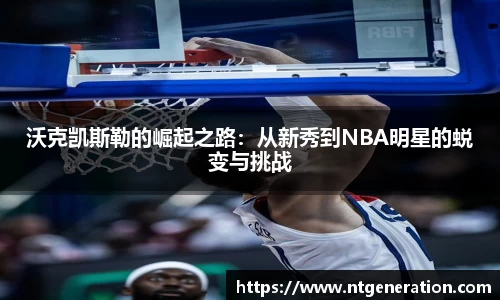 沃克凯斯勒的崛起之路：从新秀到NBA明星的蜕变与挑战
