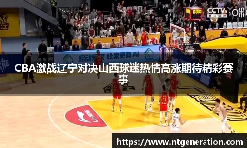 CBA激战辽宁对决山西球迷热情高涨期待精彩赛事