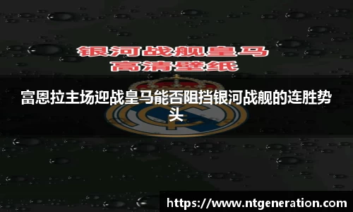 富恩拉主场迎战皇马能否阻挡银河战舰的连胜势头
