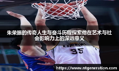 朱荣振的传奇人生与奋斗历程探索他在艺术与社会影响力上的深远意义