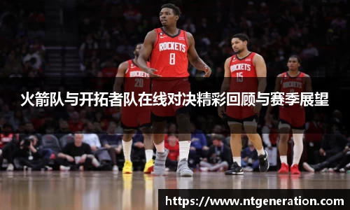 火箭队与开拓者队在线对决精彩回顾与赛季展望
