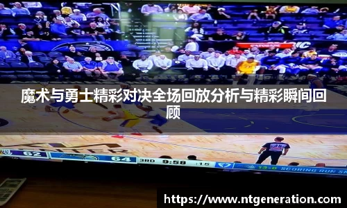魔术与勇士精彩对决全场回放分析与精彩瞬间回顾
