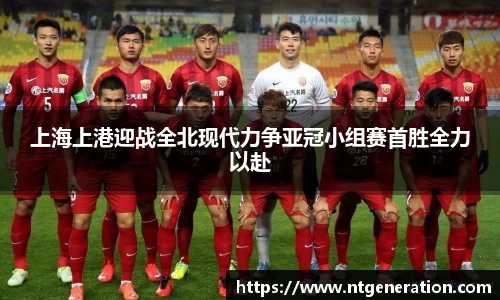 上海上港迎战全北现代力争亚冠小组赛首胜全力以赴
