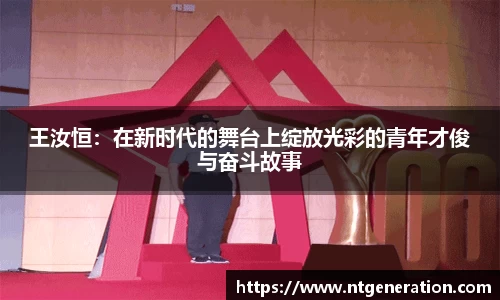 王汝恒：在新时代的舞台上绽放光彩的青年才俊与奋斗故事