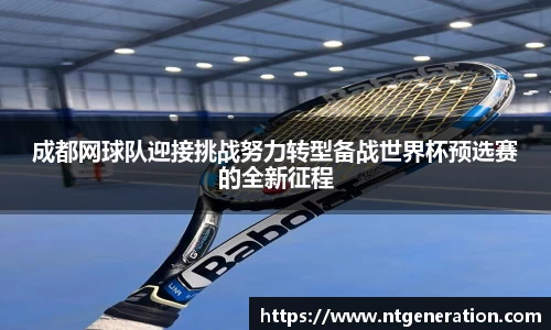 成都网球队迎接挑战努力转型备战世界杯预选赛的全新征程